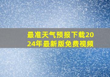 最准天气预报下载2024年最新版免费视频