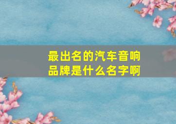 最出名的汽车音响品牌是什么名字啊