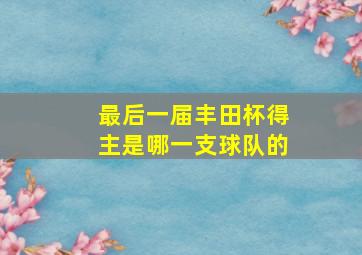 最后一届丰田杯得主是哪一支球队的