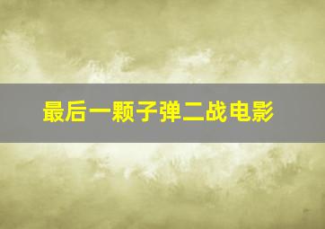 最后一颗子弹二战电影