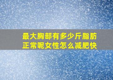 最大胸部有多少斤脂肪正常呢女性怎么减肥快