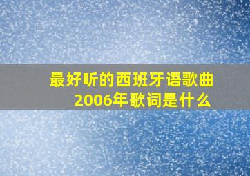 最好听的西班牙语歌曲2006年歌词是什么