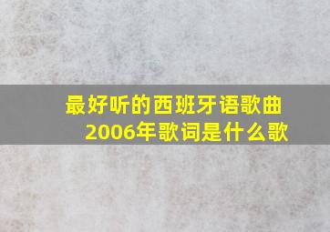 最好听的西班牙语歌曲2006年歌词是什么歌