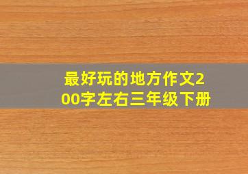 最好玩的地方作文200字左右三年级下册