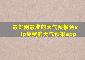 最好用最准的天气预报免vip免费的天气预报app