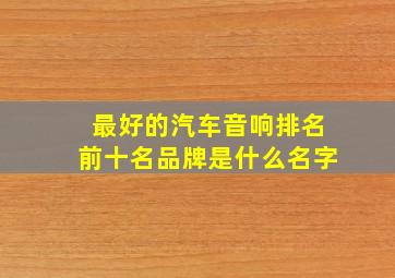 最好的汽车音响排名前十名品牌是什么名字