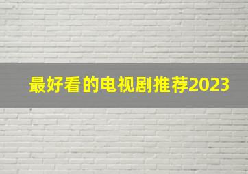 最好看的电视剧推荐2023