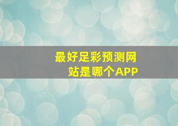 最好足彩预测网站是哪个APP