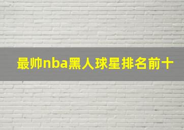 最帅nba黑人球星排名前十