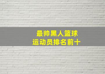 最帅黑人篮球运动员排名前十