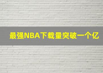 最强NBA下载量突破一个亿