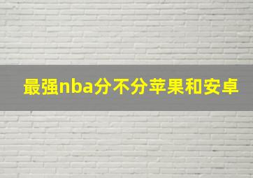 最强nba分不分苹果和安卓