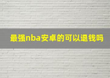 最强nba安卓的可以退钱吗