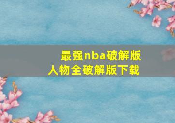 最强nba破解版人物全破解版下载