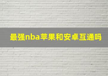 最强nba苹果和安卓互通吗