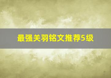 最强关羽铭文推荐5级