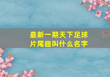 最新一期天下足球片尾曲叫什么名字