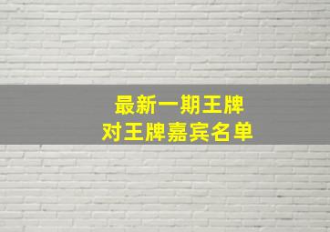 最新一期王牌对王牌嘉宾名单