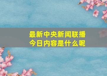 最新中央新闻联播今日内容是什么呢