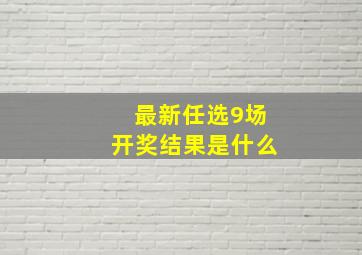 最新任选9场开奖结果是什么