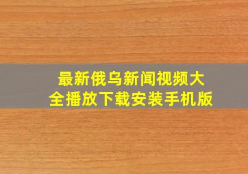 最新俄乌新闻视频大全播放下载安装手机版