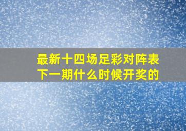 最新十四场足彩对阵表下一期什么时候开奖的