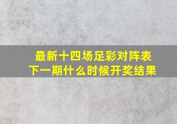 最新十四场足彩对阵表下一期什么时候开奖结果