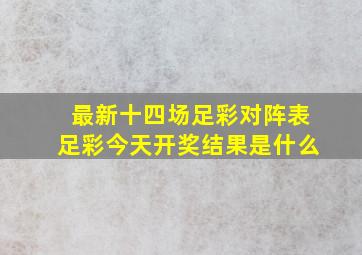 最新十四场足彩对阵表足彩今天开奖结果是什么