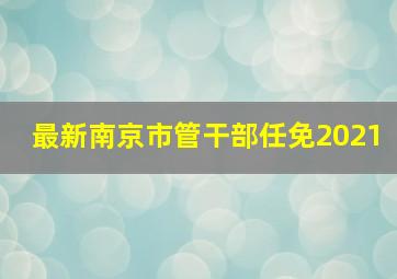 最新南京市管干部任免2021