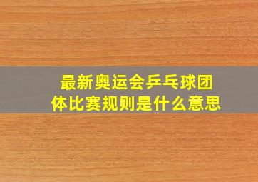 最新奥运会乒乓球团体比赛规则是什么意思