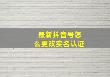 最新抖音号怎么更改实名认证