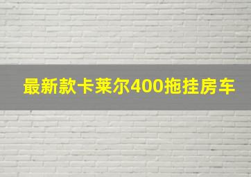 最新款卡莱尔400拖挂房车