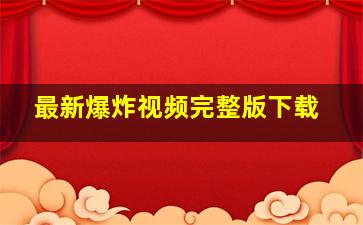 最新爆炸视频完整版下载