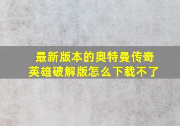 最新版本的奥特曼传奇英雄破解版怎么下载不了