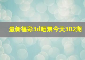 最新福彩3d晒票今天302期