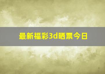 最新福彩3d晒票今日