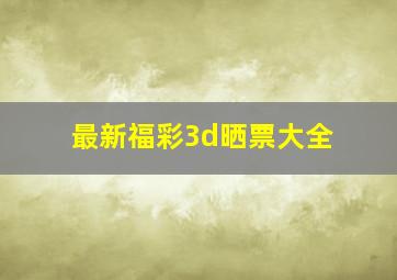 最新福彩3d晒票大全