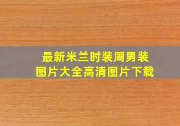 最新米兰时装周男装图片大全高清图片下载