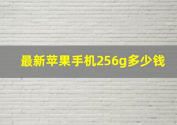 最新苹果手机256g多少钱