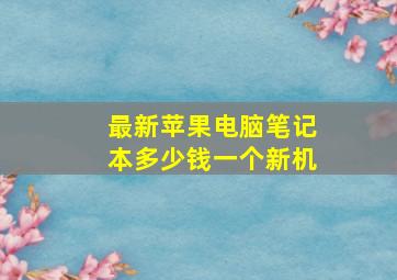 最新苹果电脑笔记本多少钱一个新机