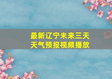 最新辽宁未来三天天气预报视频播放