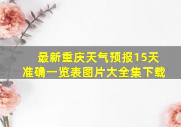 最新重庆天气预报15天准确一览表图片大全集下载