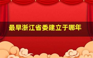 最早浙江省委建立于哪年