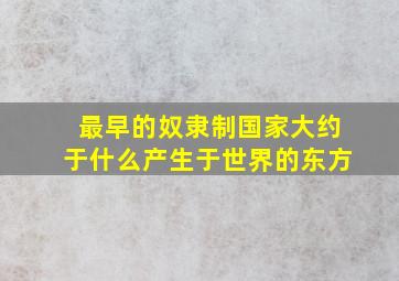 最早的奴隶制国家大约于什么产生于世界的东方