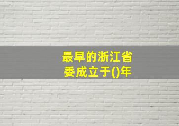 最早的浙江省委成立于()年