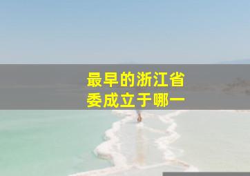 最早的浙江省委成立于哪一