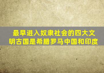 最早进入奴隶社会的四大文明古国是希腊罗马中国和印度