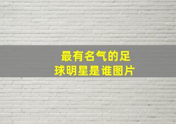 最有名气的足球明星是谁图片