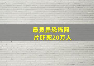 最灵异恐怖照片吓死20万人