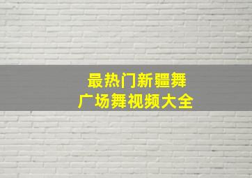 最热门新疆舞广场舞视频大全